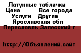 Латунные таблички › Цена ­ 100 - Все города Услуги » Другие   . Ярославская обл.,Переславль-Залесский г.